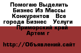  Помогаю Выделить Бизнес Из Массы Конкурентов - Все города Бизнес » Услуги   . Приморский край,Артем г.